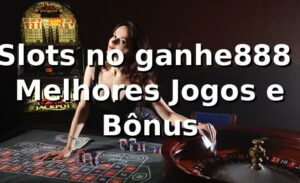 ⭐ Slots no ganhe888 - Melhores Jogos e Bônus 🍀