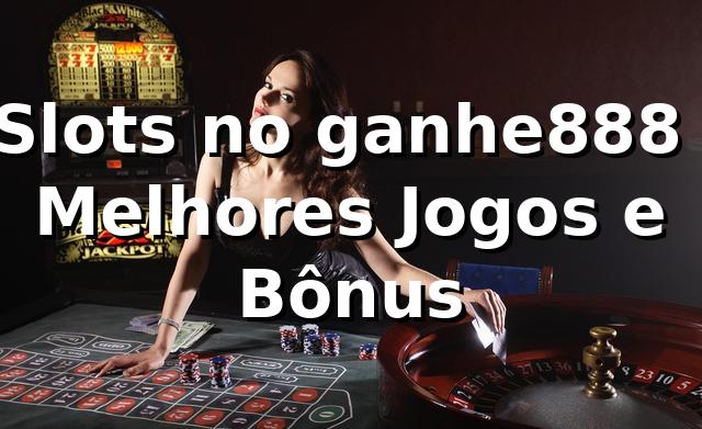 ⭐ Slots no ganhe888 - Melhores Jogos e Bônus 🍀