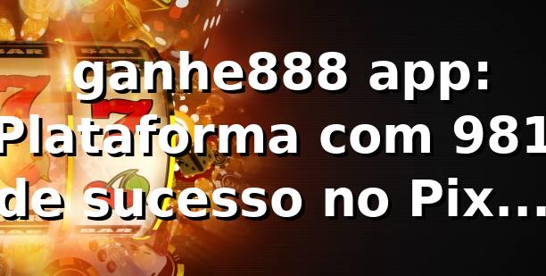 📊 ganhe888 app: Plataforma com 98,1% de sucesso no Pix e saque médio de 7m42s (Q1/2026)